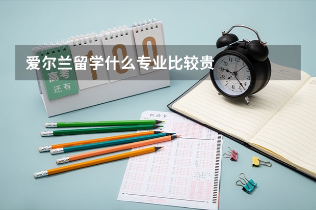 爱尔兰留学什么专业比较贵