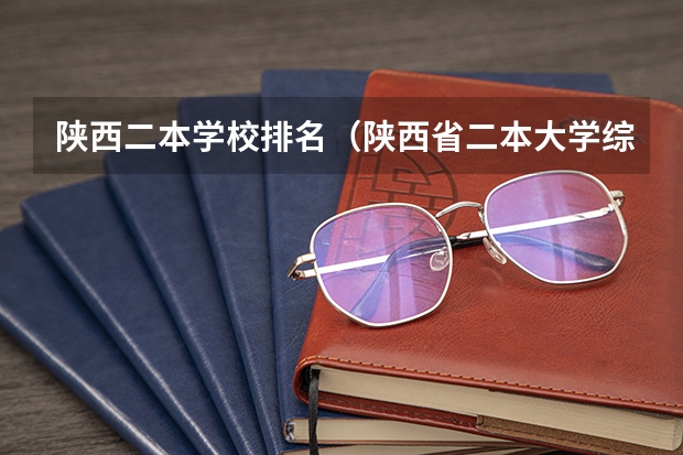 陕西二本学校排名（陕西省二本大学综合排名）