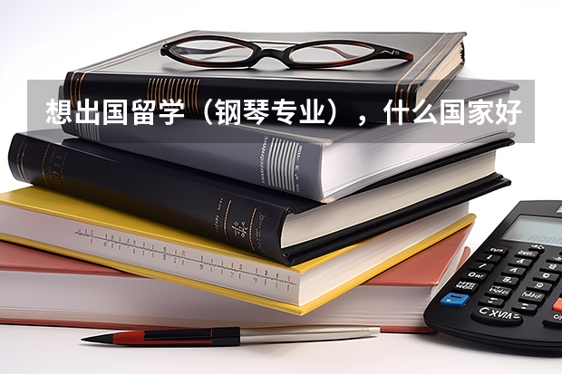 想出国留学（钢琴专业），什么国家好？