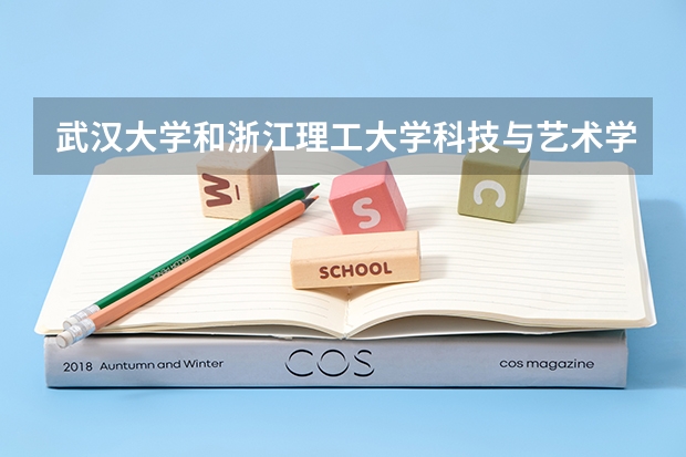 武汉大学和浙江理工大学科技与艺术学院哪个好 录取分数线对比