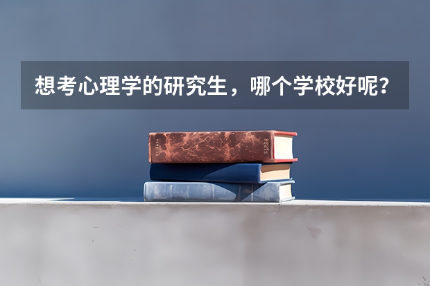 想考心理学的研究生,哪个学校好呢?