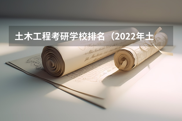 土木工程考研学校排名（2022年土木工程专业全国排名）