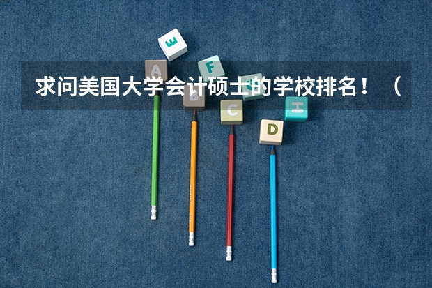 求问美国大学会计硕士的学校排名！（不包括MBA，只要accounting或者商科总排名。 英国会计专业排名大学