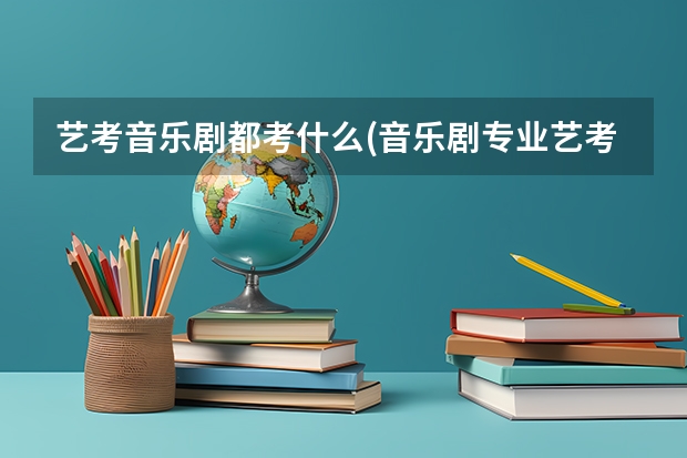 艺考音乐剧都考什么(音乐剧专业艺考考什么)