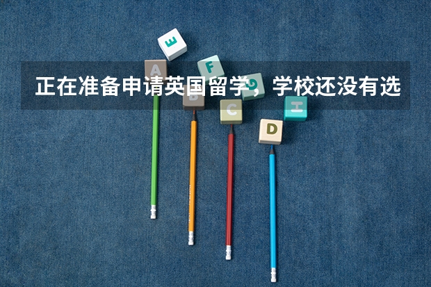 正在准备申请英国留学,学校还没有选好,想知道选择学校时,更注重综合排名还是专业排名呢?