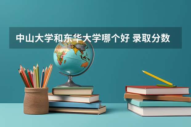 中山大学和东华大学哪个好 录取分数线对比
