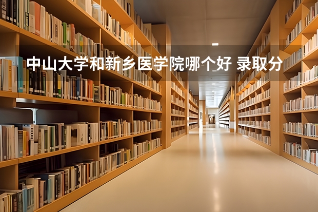 中山大学和新乡医学院哪个好 录取分数线对比