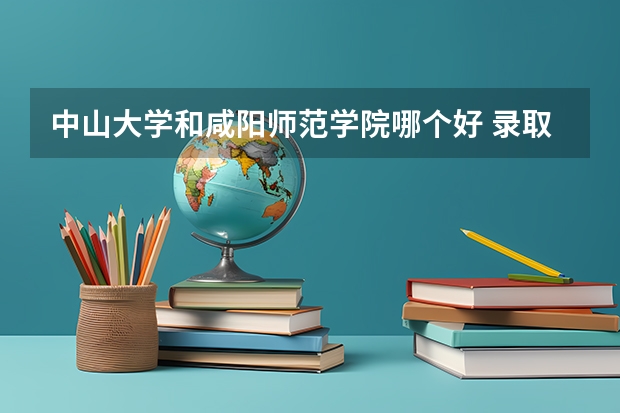 中山大学和咸阳师范学院哪个好 录取分数线对比