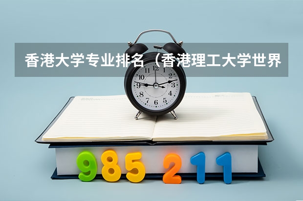 香港大学专业排名（香港理工大学世界排名）