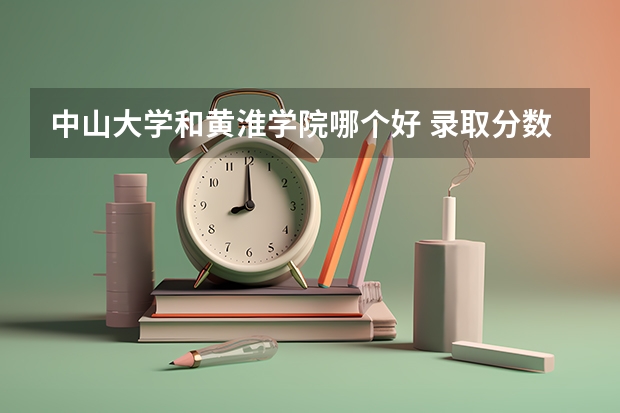中山大学和黄淮学院哪个好 录取分数线对比