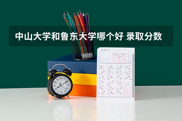 中山大学和鲁东大学哪个好 录取分数线对比
