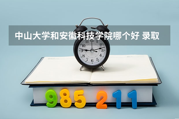 中山大学和安徽科技学院哪个好 录取分数线对比