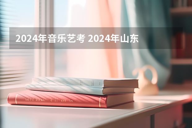2024年音乐艺考 2024年山东艺考报名时间