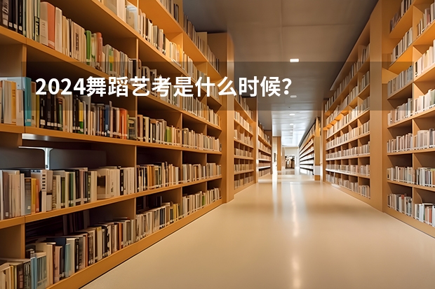 2024舞蹈艺考是什么时候？