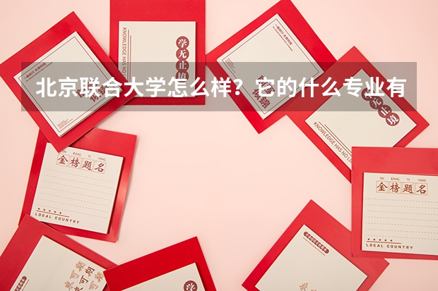 北京联合大学怎么样？它的什么专业有优势？就业率怎么样？跟同等大学比怎么样？