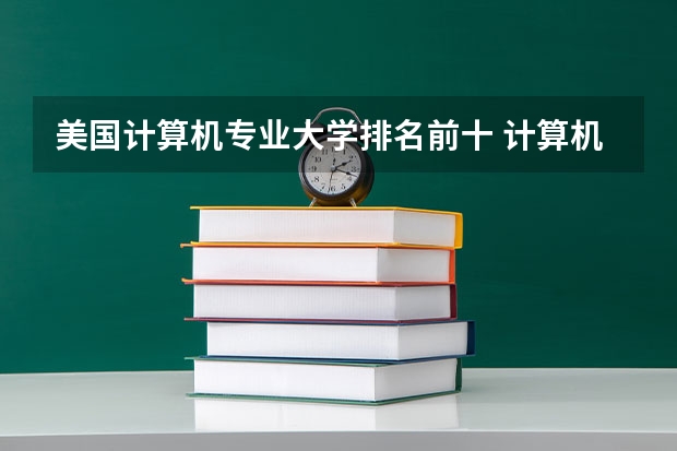 美国计算机专业大学排名前十 计算机专业学校全国排名