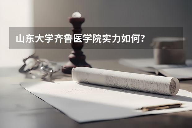 山东大学齐鲁医学院实力如何？
