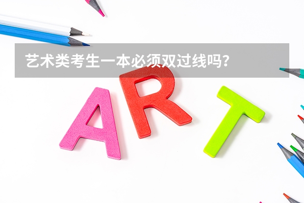 艺术类考生一本必须双过线吗？
