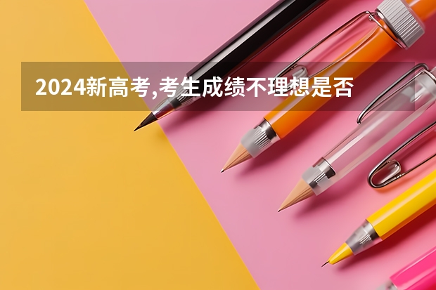 2024新高考,考生成绩不理想是否建议复读 2024广东高考选科要求