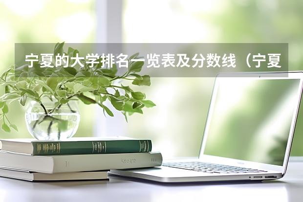 宁夏的大学排名一览表及分数线（宁夏本科院校排名）