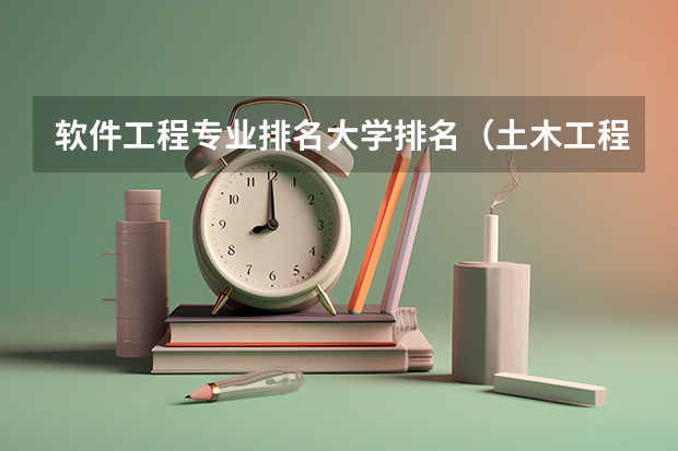 软件工程专业排名大学排名(土木工程专业就业前景)