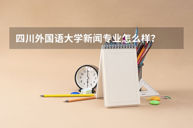 四川外国语大学新闻专业怎么样？