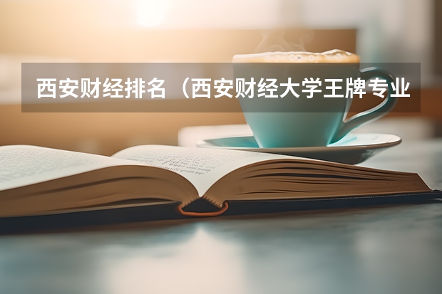 西安财经排名（西安财经大学王牌专业排名）