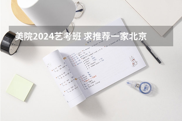美院2024艺考班 求推荐一家北京美术艺考培训班