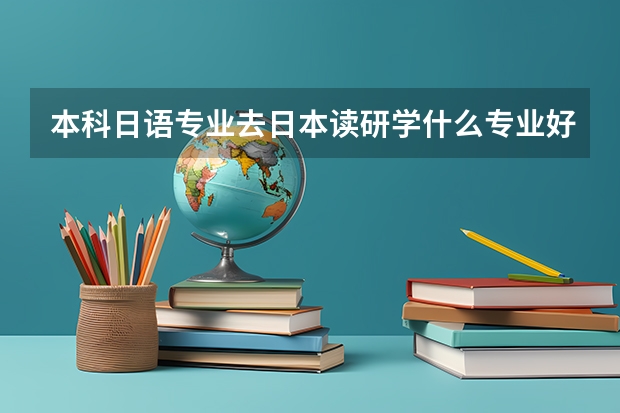 本科日语专业去日本读研学什么专业好