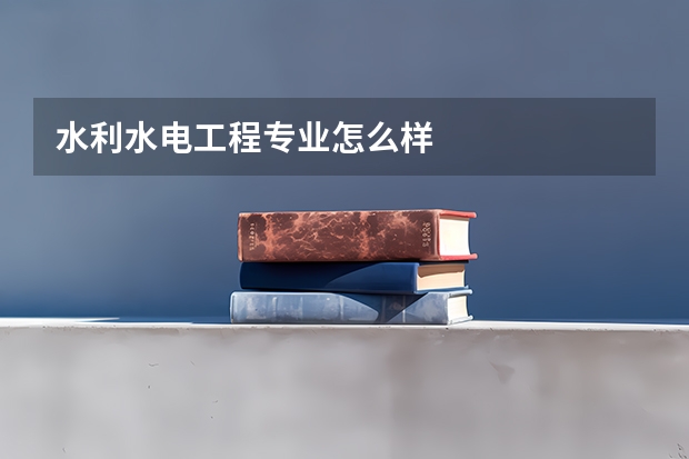 水利水电工程专业怎么样
