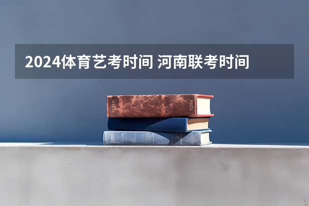 2024体育艺考时间 河南联考时间