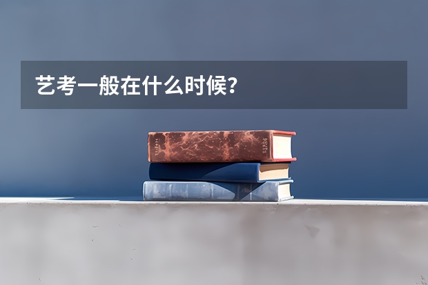 艺考一般在什么时候？