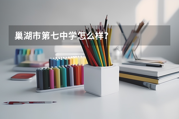 巢湖市第七中学怎么样？