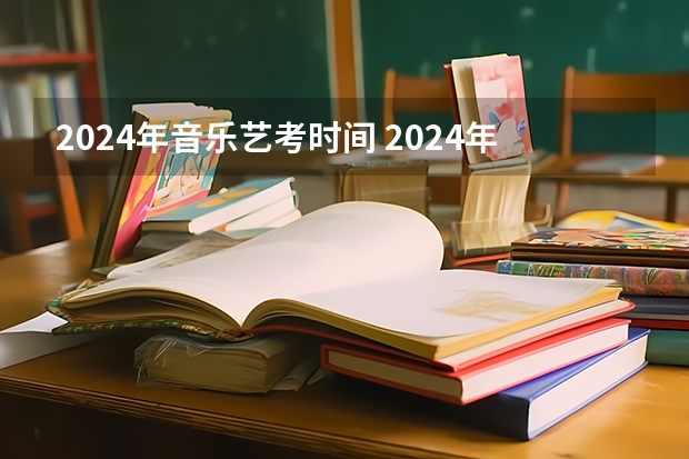 2024年音乐艺考时间 2024年山西艺考时间