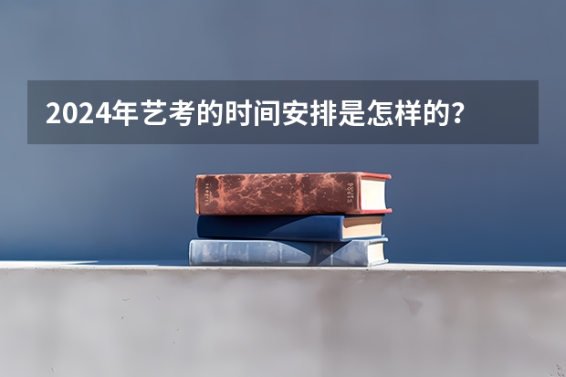 2024年艺考的时间安排是怎样的？（2024年广东舞蹈艺考新政策）