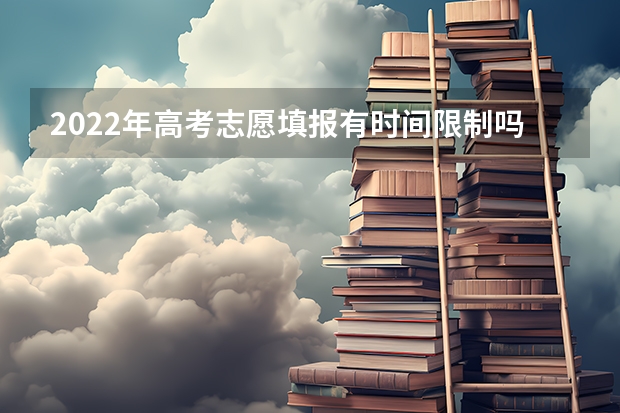 2022年高考志愿填报有时间限制吗 需要注意什么