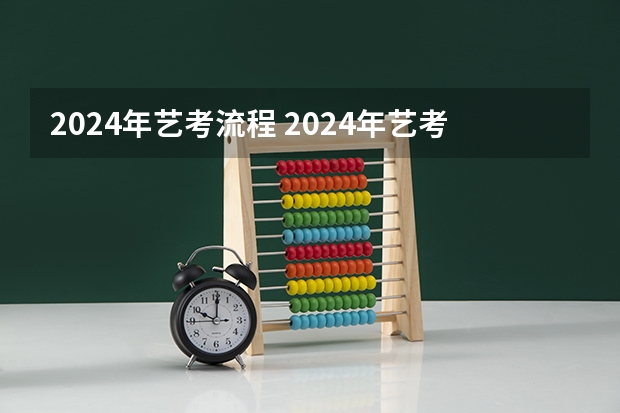 2024年艺考流程 2024年艺考的时间安排是怎样的？