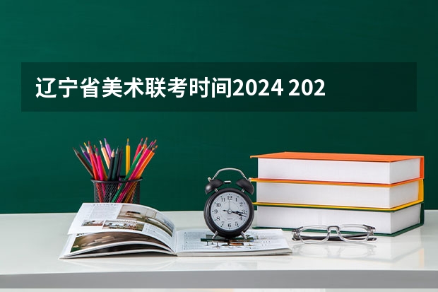 辽宁省美术联考时间2024 2024艺考考试时间