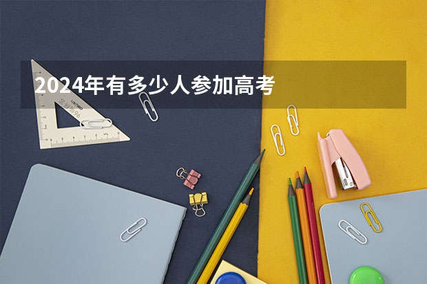 2024年有多少人参加高考