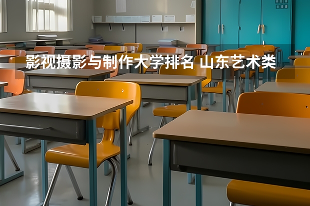影视摄影与制作大学排名 山东艺术类学院排名