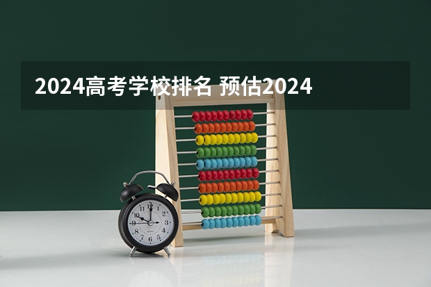 2024高考学校排名 预估2024高考分数线？