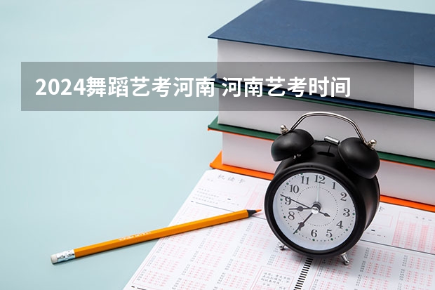 2024舞蹈艺考河南 河南艺考时间