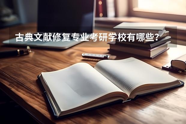 古典文献修复专业考研学校有哪些？