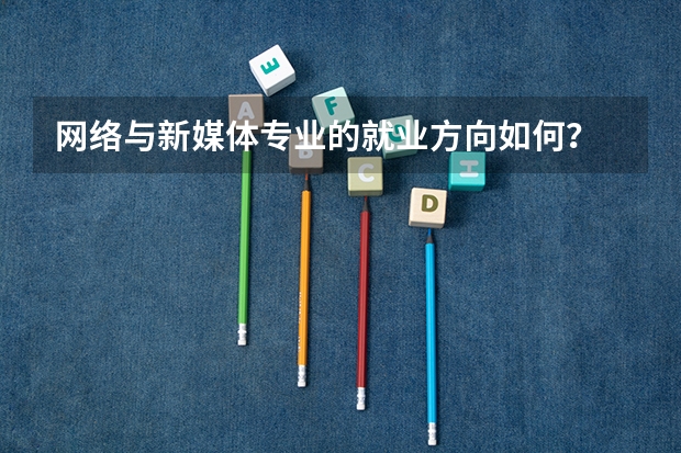 网络与新媒体专业的就业方向如何？