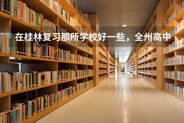 在桂林复习那所学校好一些,全州高中还是兴安中学,或者其他什么好的学校?
