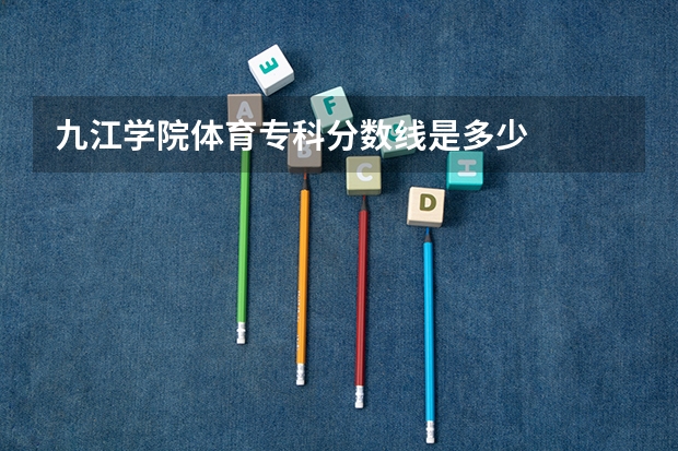 九江学院体育专科分数线是多少