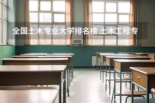 全国土木专业大学排名榜 土木工程专业大学排名