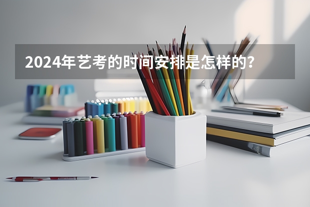 2024年艺考的时间安排是怎样的？ 2023河北传媒校考分数线