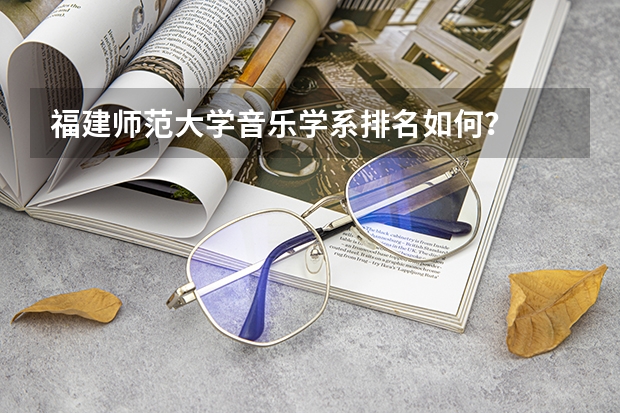福建师范大学音乐学系排名如何？