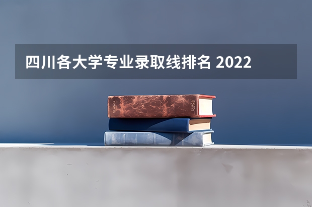 四川各大学专业录取线排名 2022四川各大学录取分数线
